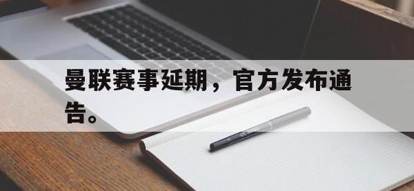 开云娱乐-曼联赛事延期，官方发布通告。