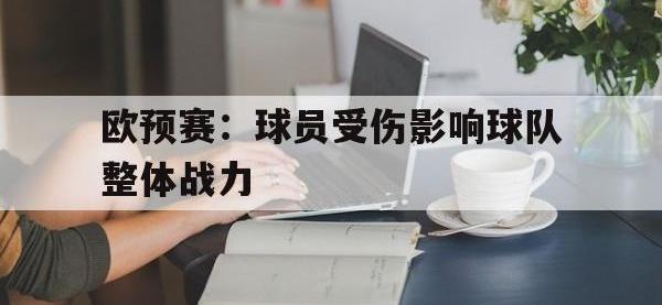 开云娱乐-欧预赛：球员受伤影响球队整体战力