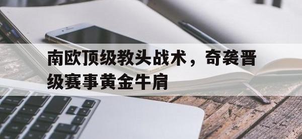 开云娱乐-南欧顶级教头战术，奇袭晋级赛事黄金牛肩