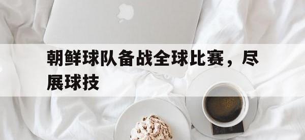 开云体育游戏-朝鲜球队备战全球比赛，尽展球技