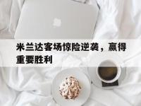 开云体育游戏-米兰达客场惊险逆袭，赢得重要胜利