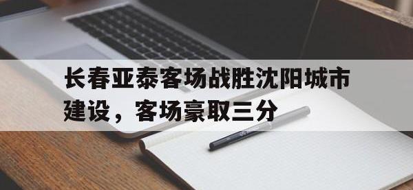 开云体育游戏-长春亚泰客场战胜沈阳城市建设，客场豪取三分