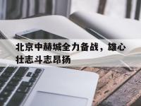 开云娱乐-北京中赫城全力备战，雄心壮志斗志昂扬
