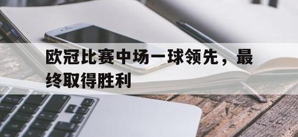 开云web网站-欧冠比赛中场一球领先，最终取得胜利