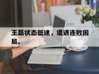 开云体育游戏-王磊状态低迷，遭遇连败困局。