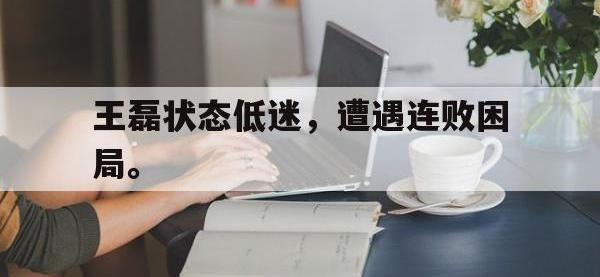 开云体育游戏-王磊状态低迷，遭遇连败困局。