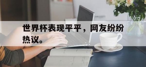 开云娱乐-世界杯表现平平，网友纷纷热议。