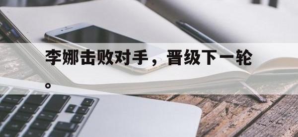 开云体育游戏-李娜击败对手，晋级下一轮。