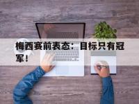 开云体育游戏-梅西赛前表态：目标只有冠军！
