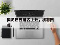开云娱乐-国足世界排名上升，状态回暖。
