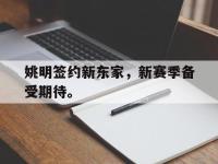 开云娱乐-姚明签约新东家，新赛季备受期待。