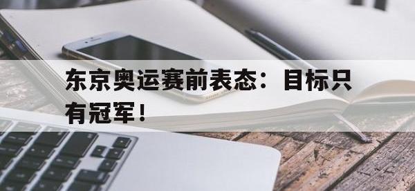 开云web网站-东京奥运赛前表态：目标只有冠军！