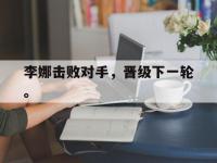 开云体育游戏-李娜击败对手，晋级下一轮。
