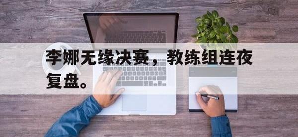 开云体育游戏-李娜无缘决赛，教练组连夜复盘。