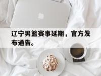 开云体育游戏-辽宁男篮赛事延期，官方发布通告。