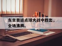 开云web网站-东京奥运点球大战中胜出，全场沸腾。