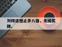 开云web网站-刘翔遗憾止步八强，无缘奖牌。