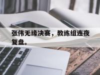 开云体育游戏-张伟无缘决赛，教练组连夜复盘。