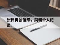 开云web网站-张伟再创佳绩，刷新个人纪录。