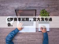 开云娱乐-C罗赛事延期，官方发布通告。