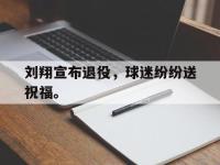 开云体育游戏-刘翔宣布退役，球迷纷纷送祝福。