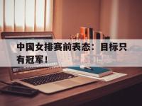 开云web网站-中国女排赛前表态：目标只有冠军！