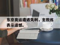 开云web网站-东京奥运遭遇失利，主教练表示遗憾。