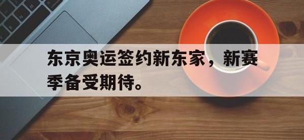 开云体育游戏-东京奥运签约新东家，新赛季备受期待。