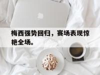 开云web网站-梅西强势回归，赛场表现惊艳全场。