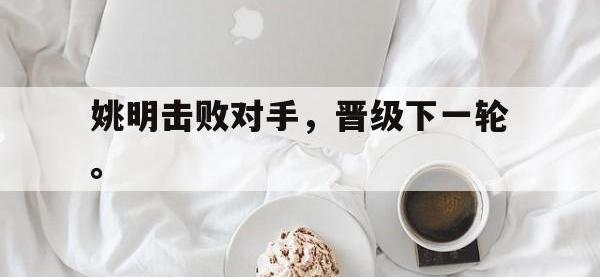 开云体育游戏-姚明击败对手，晋级下一轮。