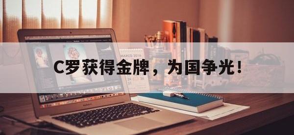 开云体育游戏-C罗获得金牌，为国争光！