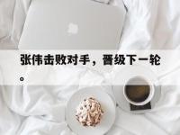 开云体育游戏-张伟击败对手，晋级下一轮。