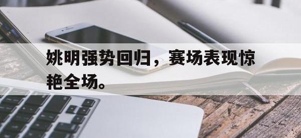 开云体育游戏-姚明强势回归，赛场表现惊艳全场。