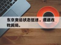 开云web网站-东京奥运状态低迷，遭遇连败困局。