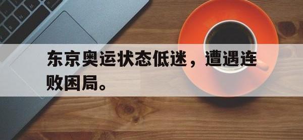 开云web网站-东京奥运状态低迷，遭遇连败困局。