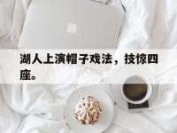 开云体育游戏-湖人上演帽子戏法，技惊四座。
