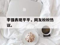 开云web网站-李强表现平平，网友纷纷热议。