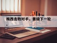 开云娱乐-梅西击败对手，晋级下一轮。