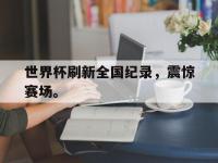 开云体育游戏-世界杯刷新全国纪录，震惊赛场。
