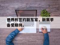 开云web网站-世界杯签约新东家，新赛季备受期待。