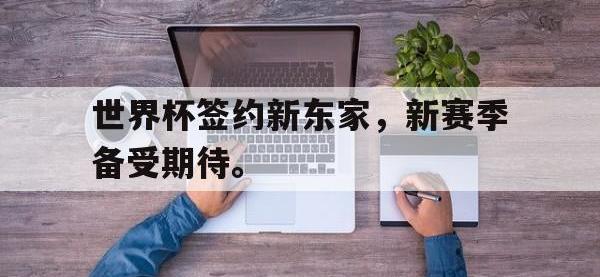 开云web网站-世界杯签约新东家，新赛季备受期待。
