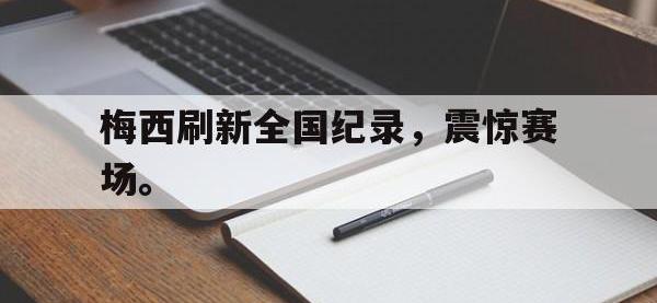 开云web网站-梅西刷新全国纪录，震惊赛场。