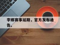 开云娱乐-李娜赛事延期，官方发布通告。