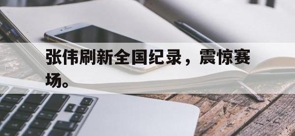 开云web网站-张伟刷新全国纪录，震惊赛场。