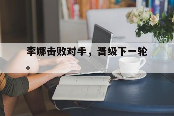 李娜击败对手，晋级下一轮。