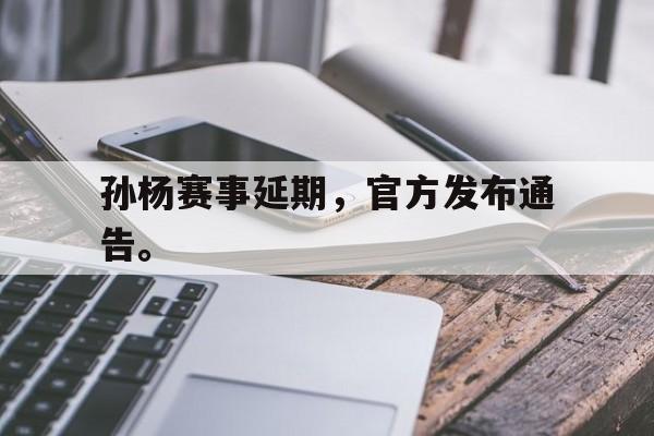 孙杨赛事延期,官方发布通告。 孙杨赛事延期,官方发布通告。