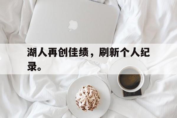 湖人再创佳绩，刷新个人纪录。