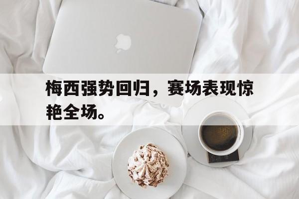 梅西强势回归，赛场表现惊艳全场。