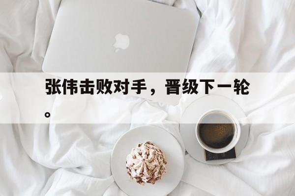张伟击败对手，晋级下一轮。