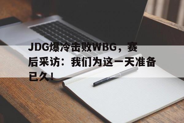 JDG爆冷击败WBG，赛后采访：我们为这一天准备已久！